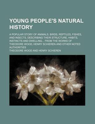 Book cover for Young People's Natural History; A Popular Story of Animals, Birds, Reptiles, Fishes, and Insects, Describing Their Structure, Habits, Instincts and Dwelling... from the Works of Theodore Wood, Henry Schieren and Other Noted Authorities