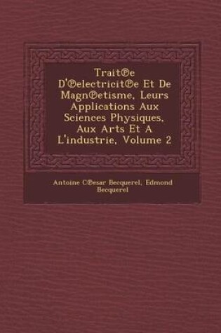 Cover of Trait E D' Electricit E Et de Magn Etisme, Leurs Applications Aux Sciences Physiques, Aux Arts Et A L'Industrie, Volume 2