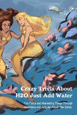 Book cover for Crazy Trivia About H2O Just Add Water