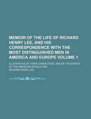 Book cover for Memoir of the Life of Richard Henry Lee, and His Correspondence with the Most Distinguished Men in America and Europe Volume 1; Illustrative of Their Characters, and of the Events of the American Revolution