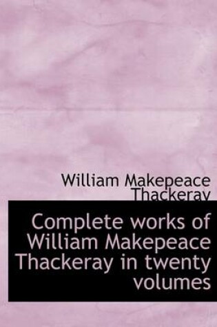 Cover of Complete Works of William Makepeace Thackeray in Twenty Volumes