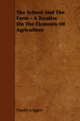 Cover of The School And The Farm - A Treatise On The Elements Of Agriculture