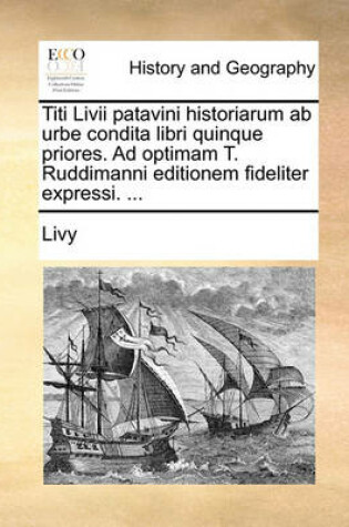 Cover of Titi LIVII Patavini Historiarum AB Urbe Condita Libri Quinque Priores. Ad Optimam T. Ruddimanni Editionem Fideliter Expressi. ...