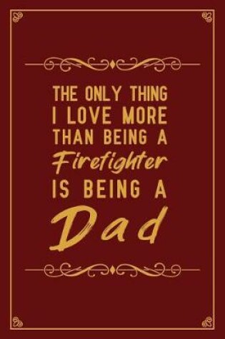 Cover of The Only Thing I Love More Than Being A Firefighter is Being a Dad