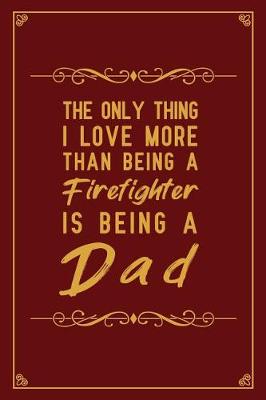 Book cover for The Only Thing I Love More Than Being A Firefighter is Being a Dad