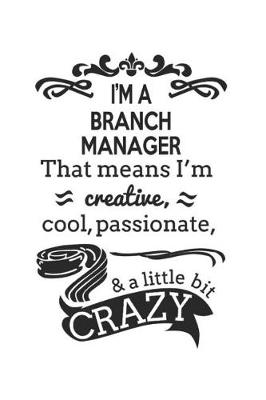 Book cover for I'm A Branch Manager That Means I'm Creative, Cool, Passionate & A Little Bit Crazy