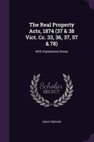 Cover of The Real Property Acts, 1874 (37 & 38 Vict. CC. 33, 36, 37, 57 & 78)