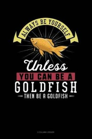 Cover of Always Be Yourself Unless You Can Be a Goldfish Then Be a Goldfish