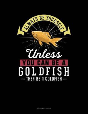 Book cover for Always Be Yourself Unless You Can Be a Goldfish Then Be a Goldfish