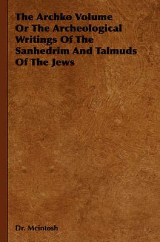 Cover of The Archko Volume Or The Archeological Writings Of The Sanhedrim And Talmuds Of The Jews