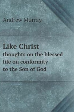 Cover of Like Christ thoughts on the blessed life on conformity to the Son of God