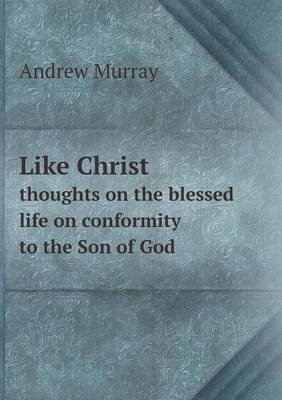Book cover for Like Christ thoughts on the blessed life on conformity to the Son of God