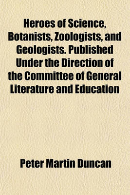 Book cover for Heroes of Science, Botanists, Zoologists, and Geologists. Published Under the Direction of the Committee of General Literature and Education
