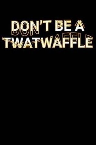 Cover of Don't Be A Twatwaffle