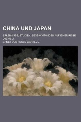 Cover of China Und Japan; Erlebnisse, Studien, Beobachtungen Auf Einer Reise Die Welt