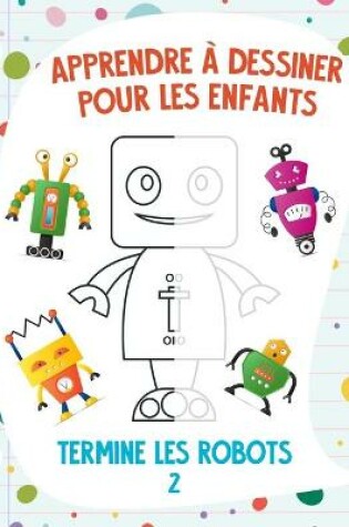 Cover of Apprendre à dessiner pour les enfants - Termine les robots 2