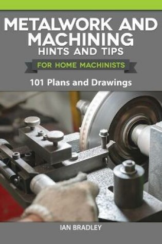 Cover of Metalwork and Machining Hints and Tips for Home Machinists