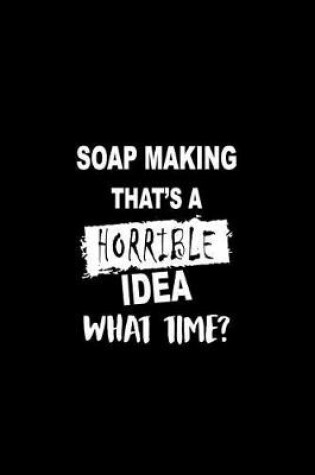 Cover of Soap Making That's a Horrible Idea What Time?