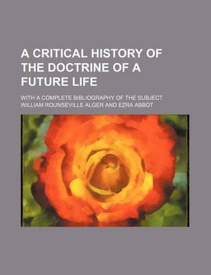 Book cover for A Critical History of the Doctrine of a Future Life; With a Complete Bibliography of the Subject