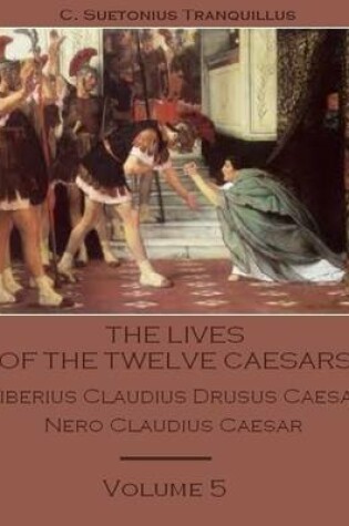 Cover of The Lives of the Twelve Caesars : Tiberius Claudius Drusus Caesar, Nero Claudius Caesar, Volume 5 (Illustrated)