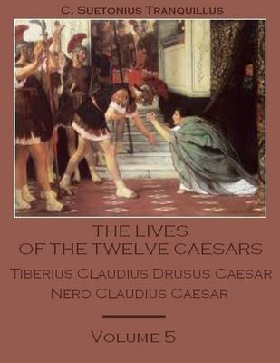Book cover for The Lives of the Twelve Caesars : Tiberius Claudius Drusus Caesar, Nero Claudius Caesar, Volume 5 (Illustrated)