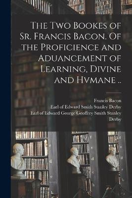 Book cover for The Two Bookes of Sr. Francis Bacon. Of the Proficience and Aduancement of Learning, Divine and Hvmane ..