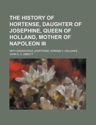 Book cover for The History of Hortense, Daughter of Josephine, Queen of Holland, Mother of Napoleon III