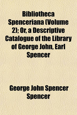 Book cover for Bibliotheca Spenceriana (Volume 2); Or, a Descriptive Catalogue of the Library of George John, Earl Spencer