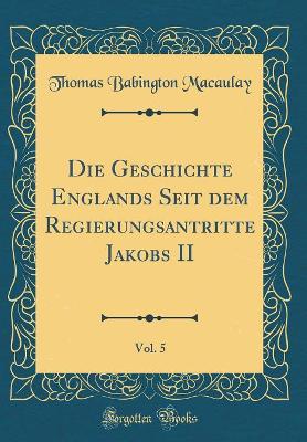 Book cover for Die Geschichte Englands Seit Dem Regierungsantritte Jakobs II, Vol. 5 (Classic Reprint)