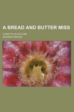 Cover of A Bread and Butter Miss; A Sketch in Outline