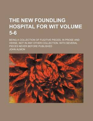 Book cover for The New Foundling Hospital for Wit Volume 5-6; Being a Collection of Fugitive Pieces, in Prose and Verse, Not in Any Other Collection. with Several Pieces Never Before Published