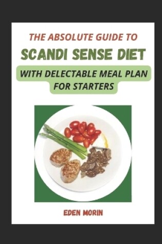 Cover of The Absolute Guide To Scandi Sense Diet With Delectable Meal Plan For Starters