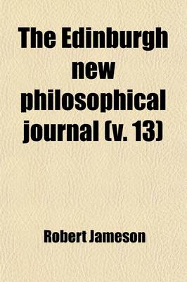 Book cover for The Edinburgh New Philosophical Journal; Exhibiting a View of the Progressive Discoveries and Improvements in the Sciences and the Arts Volume 13