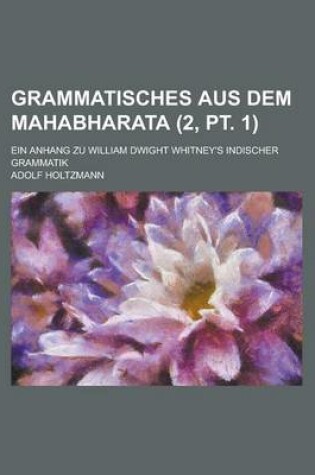 Cover of Grammatisches Aus Dem Mahabharata; Ein Anhang Zu William Dwight Whitney's Indischer Grammatik (2, PT. 1)