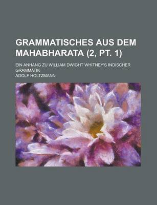 Book cover for Grammatisches Aus Dem Mahabharata; Ein Anhang Zu William Dwight Whitney's Indischer Grammatik (2, PT. 1)