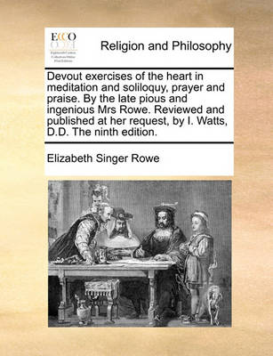 Book cover for Devout Exercises of the Heart in Meditation and Soliloquy, Prayer and Praise. by the Late Pious and Ingenious Mrs Rowe. Reviewed and Published at Her Request, by I. Watts, D.D. the Ninth Edition.