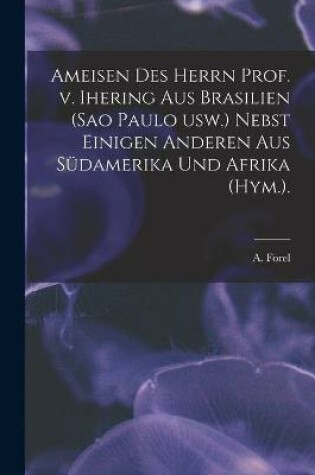 Cover of Ameisen Des Herrn Prof. V. Ihering Aus Brasilien (Sao Paulo Usw.) Nebst Einigen Anderen Aus Sudamerika Und Afrika (Hym.).