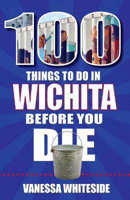 Cover of 100 Things to Do in Wichita Before You Die