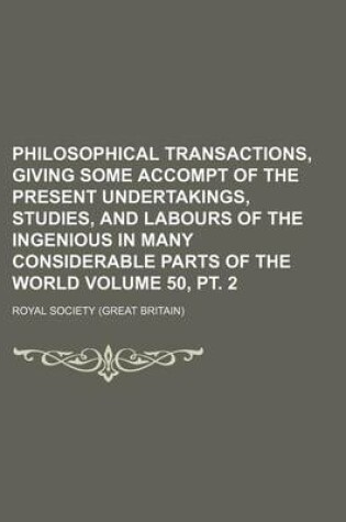 Cover of Philosophical Transactions, Giving Some Accompt of the Present Undertakings, Studies, and Labours of the Ingenious in Many Considerable Parts of the World Volume 50, PT. 2