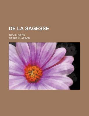 Book cover for de La Sagesse (1); Trois Livres