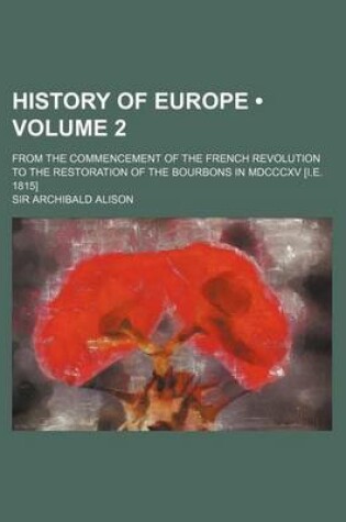 Cover of History of Europe (Volume 2); From the Commencement of the French Revolution to the Restoration of the Bourbons in MDCCCXV [I.E. 1815]