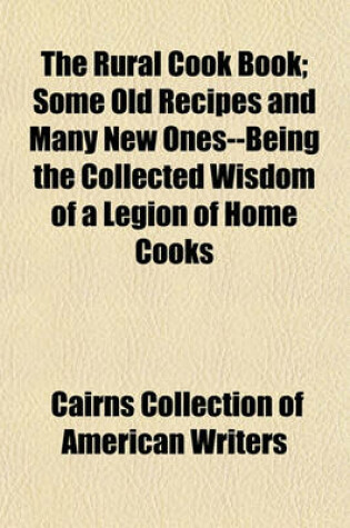 Cover of The Rural Cook Book; Some Old Recipes and Many New Ones--Being the Collected Wisdom of a Legion of Home Cooks