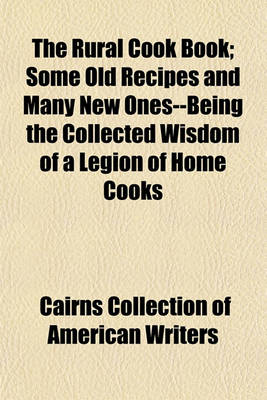 Book cover for The Rural Cook Book; Some Old Recipes and Many New Ones--Being the Collected Wisdom of a Legion of Home Cooks