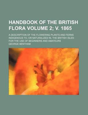 Book cover for Handbook of the British Flora; A Description of the Flowering Plants and Ferns Indigenous To, or Naturalized In, the British Isles for the Use of Begi