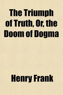 Book cover for The Triumph of Truth, Or, the Doom of Dogma