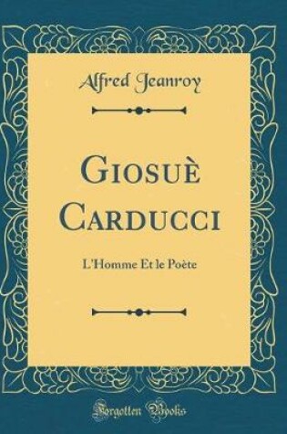 Cover of Giosuè Carducci: L'Homme Et le Poète (Classic Reprint)