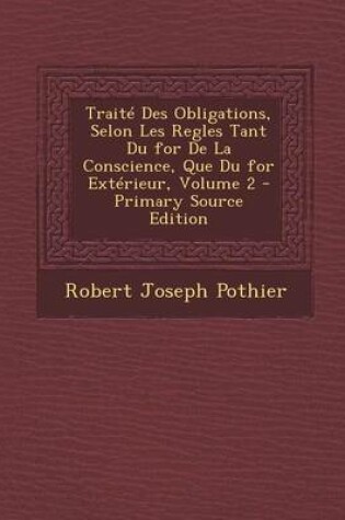 Cover of Traite Des Obligations, Selon Les Regles Tant Du for de La Conscience, Que Du for Exterieur, Volume 2