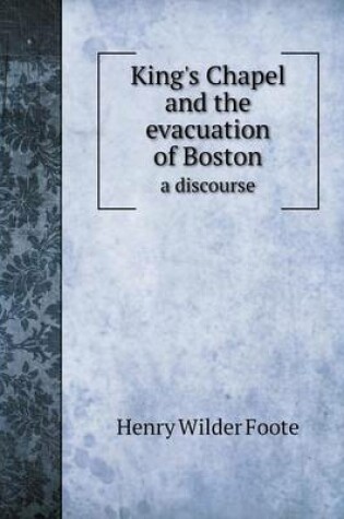 Cover of King's Chapel and the evacuation of Boston a discourse