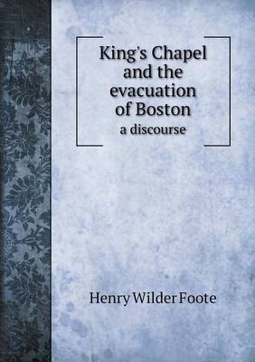 Book cover for King's Chapel and the evacuation of Boston a discourse