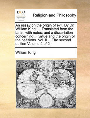 Book cover for An essay on the origin of evil. By Dr. William King, ... Translated from the Latin, with notes; and a dissertation concerning ... virtue and the origin of the passions. Vol. II... The second edition Volume 2 of 2